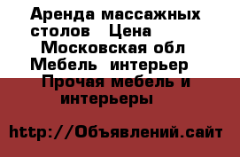 Аренда массажных столов › Цена ­ 300 - Московская обл. Мебель, интерьер » Прочая мебель и интерьеры   